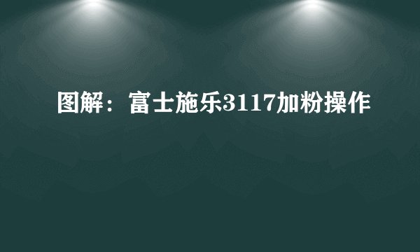 图解:富士施乐3117加粉操作