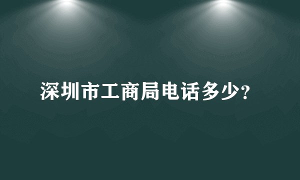 深圳市工商局电话多少?