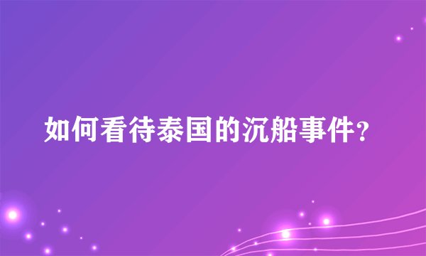 如何看待泰国的沉船事件？