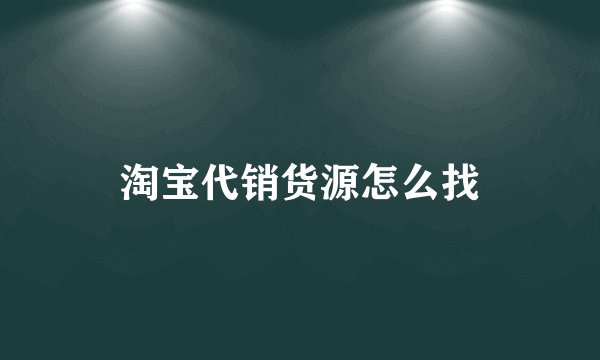 淘宝代销货源怎么找