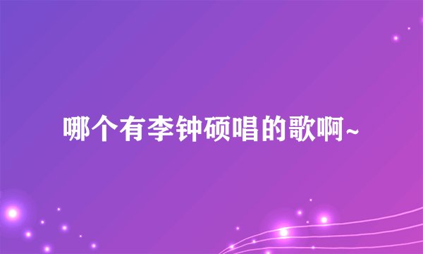 哪个有李钟硕唱的歌啊~