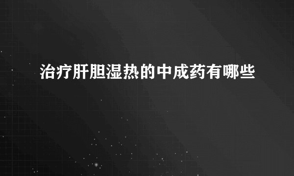 治疗肝胆湿热的中成药有哪些