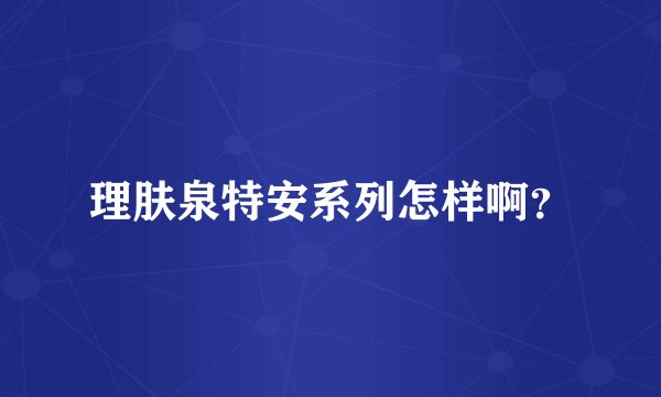 理肤泉特安系列怎样啊？