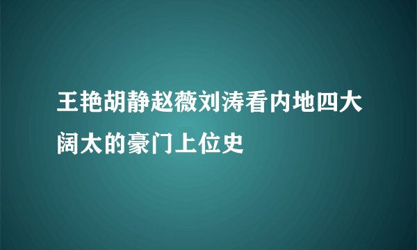 王艳胡静赵薇刘涛看内地四大阔太的豪门上位史