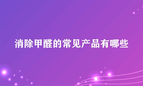 消除甲醛的常见产品有哪些
