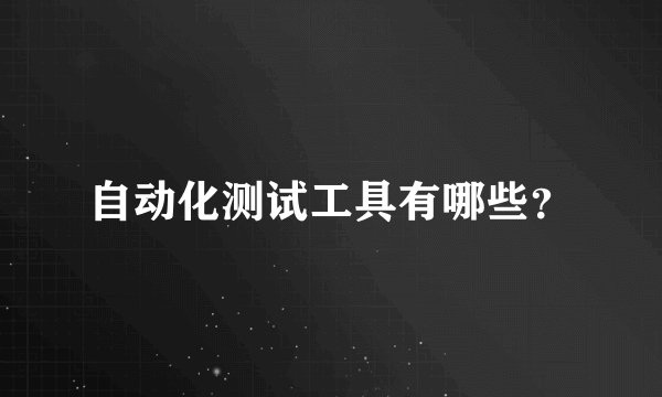 自动化测试工具有哪些？