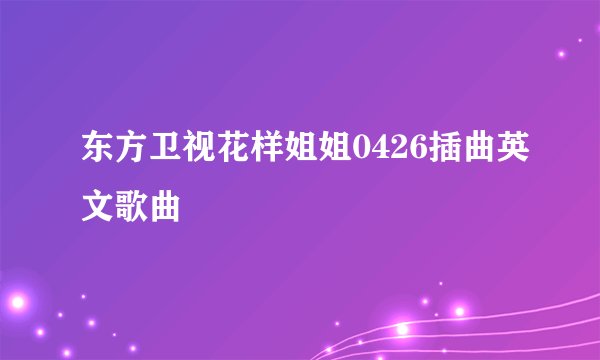 东方卫视花样姐姐0426插曲英文歌曲