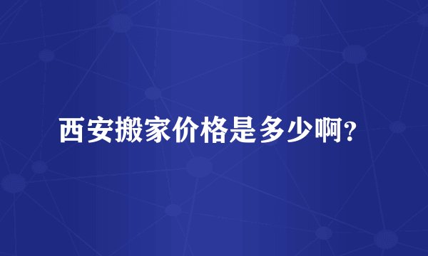 西安搬家价格是多少啊？