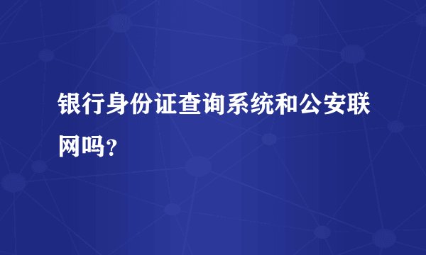 银行身份证查询系统和公安联网吗？