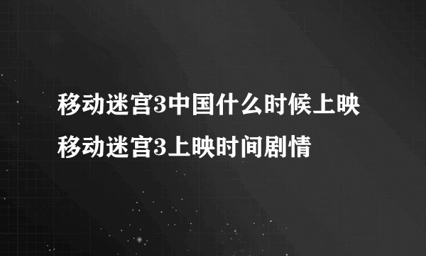 移动迷宫3中国什么时候上映 移动迷宫3上映时间剧情