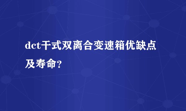 dct干式双离合变速箱优缺点及寿命?