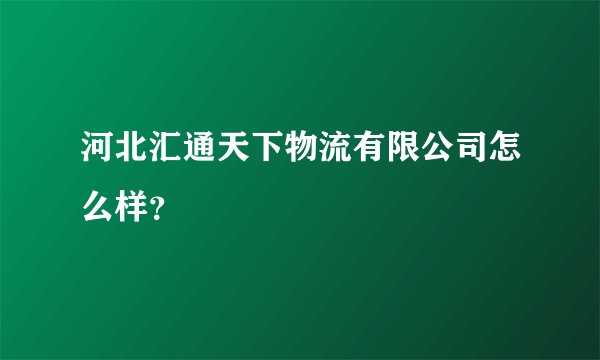 河北汇通天下物流有限公司怎么样？