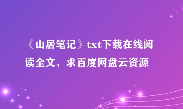 《山居笔记》txt下载在线阅读全文，求百度网盘云资源