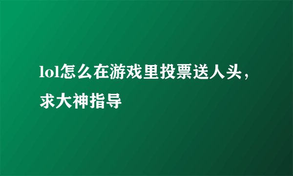 lol怎么在游戏里投票送人头，求大神指导