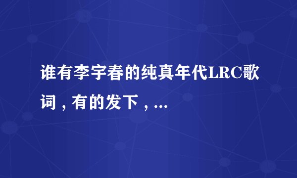 谁有李宇春的纯真年代LRC歌词 , 有的发下 , 谢谢, 急需