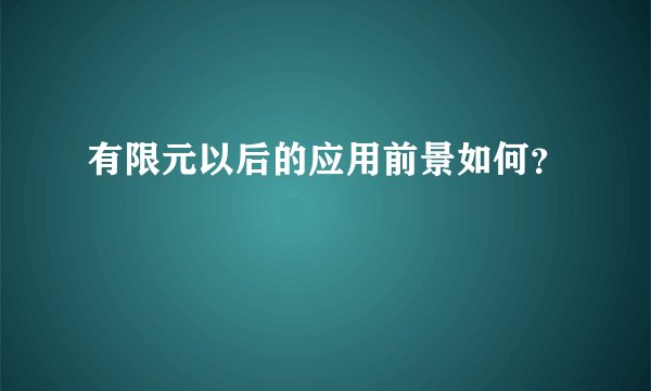 有限元以后的应用前景如何？