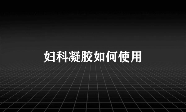 妇科凝胶如何使用