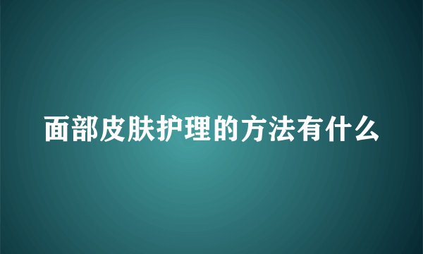 面部皮肤护理的方法有什么