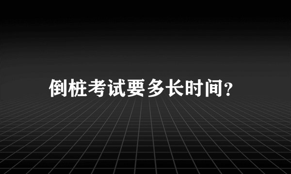 倒桩考试要多长时间？