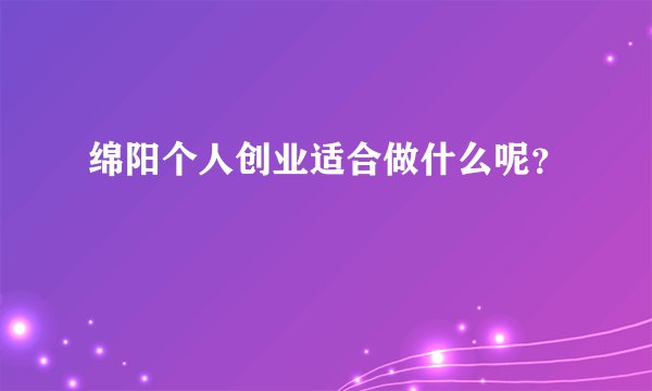 绵阳个人创业适合做什么呢？