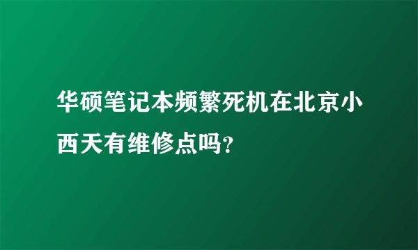 华硕笔记本频繁死机在北京小西天有维修点吗？