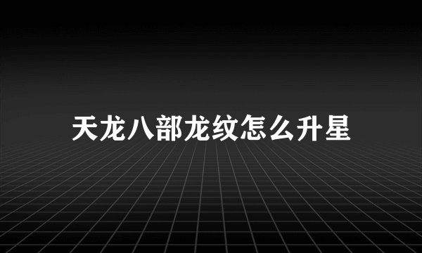 天龙八部龙纹怎么升星