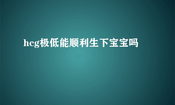 hcg极低能顺利生下宝宝吗