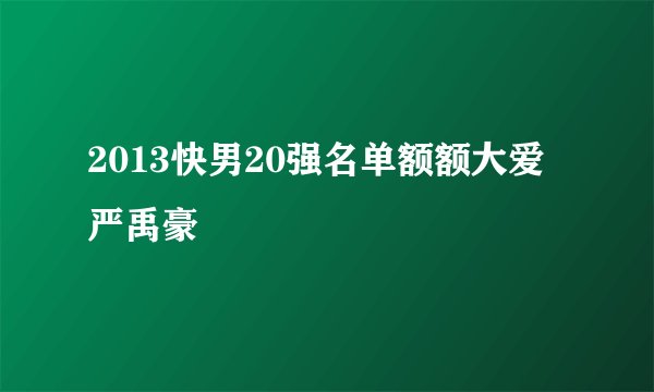 2013快男20强名单额额大爱严禹豪