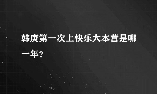 韩庚第一次上快乐大本营是哪一年？