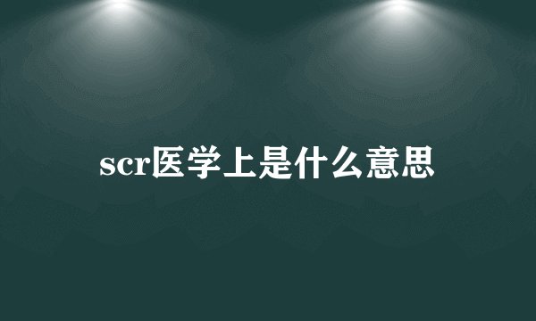 scr医学上是什么意思