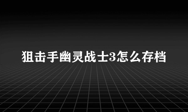 狙击手幽灵战士3怎么存档