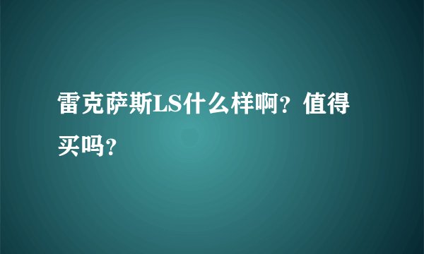 雷克萨斯LS什么样啊?值得买吗?