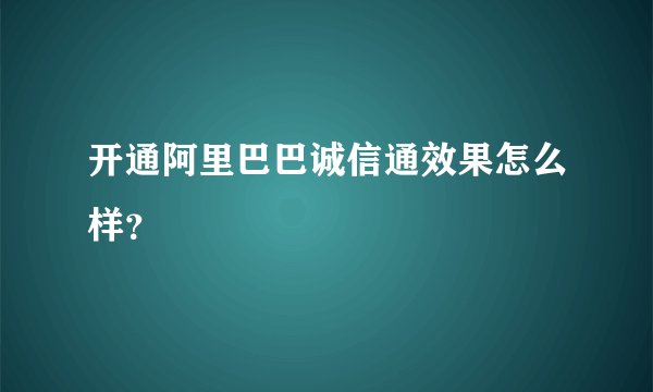 开通阿里巴巴诚信通效果怎么样？