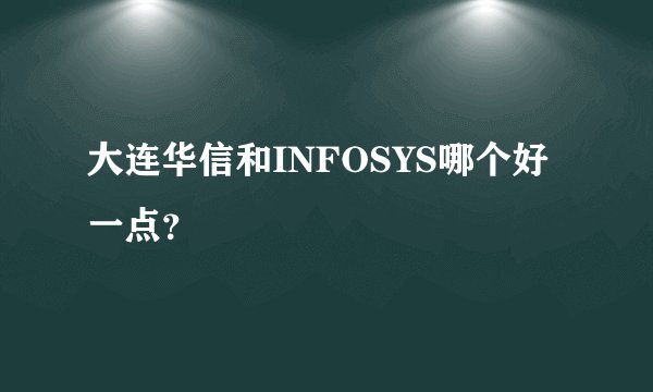 大连华信和INFOSYS哪个好一点？