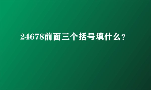 24678前面三个括号填什么？
