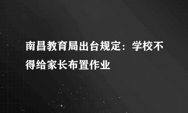 南昌教育局出台规定：学校不得给家长布置作业