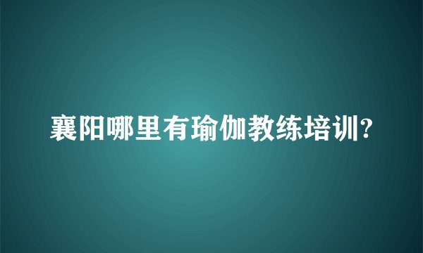 襄阳哪里有瑜伽教练培训?