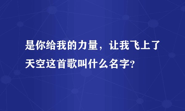 是你给我的力量,让我飞上了天空这首歌叫什么名字?