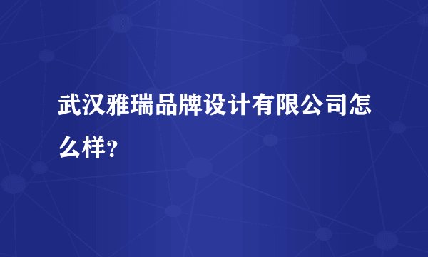武汉雅瑞品牌设计有限公司怎么样？