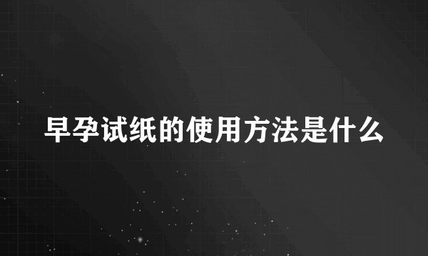 早孕试纸的使用方法是什么