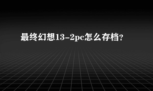 最终幻想13-2pc怎么存档？