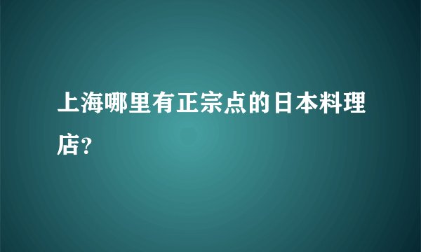上海哪里有正宗点的日本料理店？