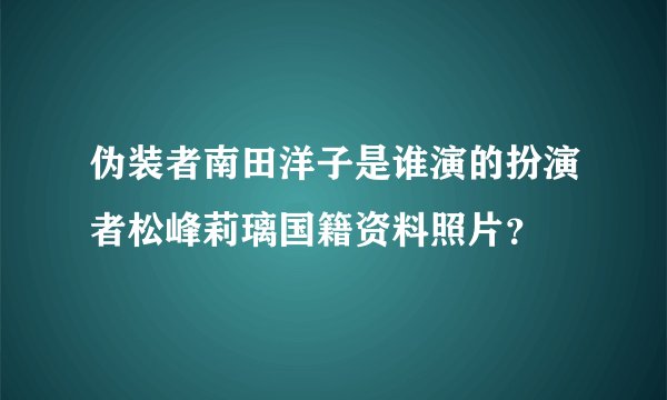 伪装者南田洋子是谁演的扮演者松峰莉璃国籍资料照片？