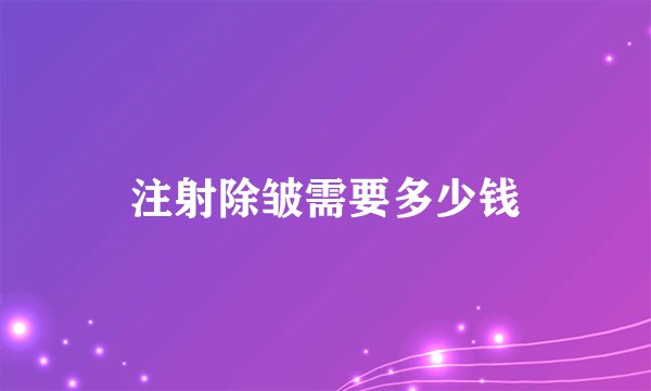注射除皱需要多少钱
