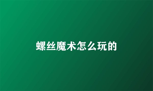 螺丝魔术怎么玩的
