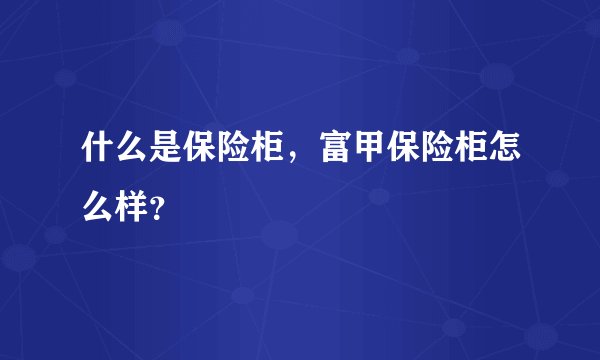 什么是保险柜，富甲保险柜怎么样？