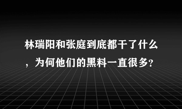 林瑞阳和张庭到底都干了什么,为何他们的黑料一直很多?