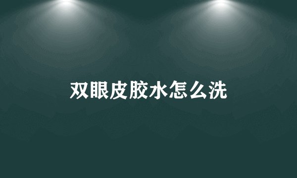 双眼皮胶水怎么洗