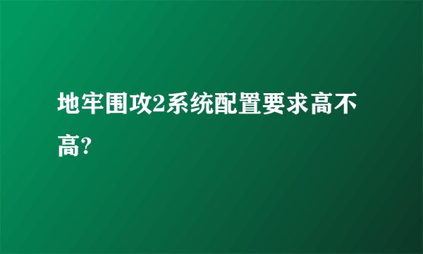 地牢围攻2系统配置要求高不高?
