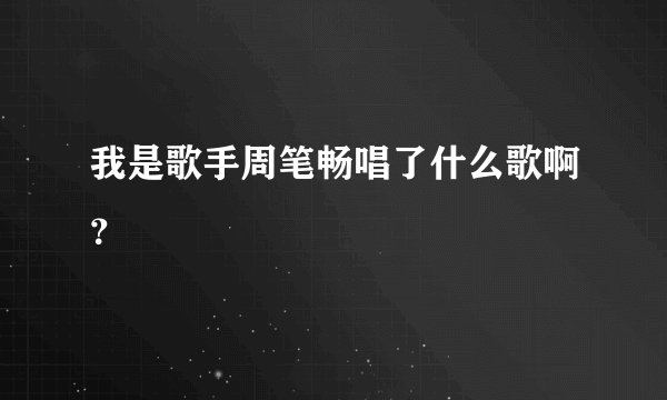 我是歌手周笔畅唱了什么歌啊？
